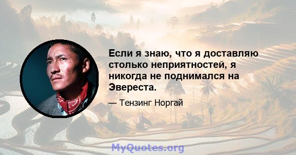 Если я знаю, что я доставляю столько неприятностей, я никогда не поднимался на Эвереста.