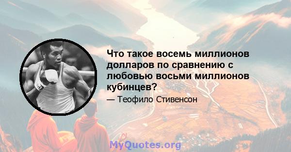 Что такое восемь миллионов долларов по сравнению с любовью восьми миллионов кубинцев?