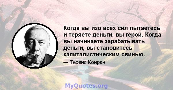 Когда вы изо всех сил пытаетесь и теряете деньги, вы герой. Когда вы начинаете зарабатывать деньги, вы становитесь капиталистическим свинью.