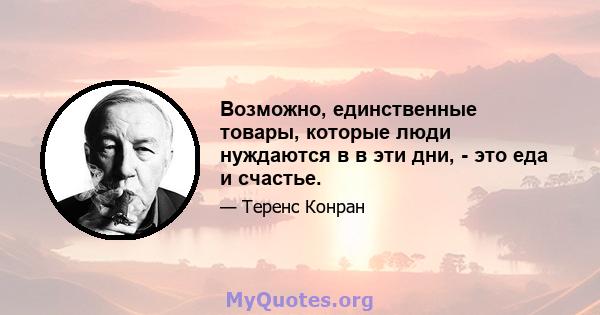 Возможно, единственные товары, которые люди нуждаются в в эти дни, - это еда и счастье.