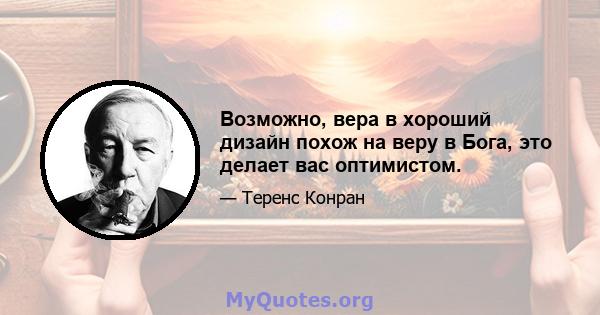 Возможно, вера в хороший дизайн похож на веру в Бога, это делает вас оптимистом.