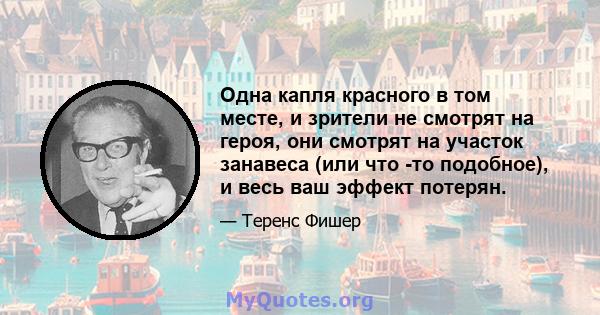 Одна капля красного в том месте, и зрители не смотрят на героя, они смотрят на участок занавеса (или что -то подобное), и весь ваш эффект потерян.