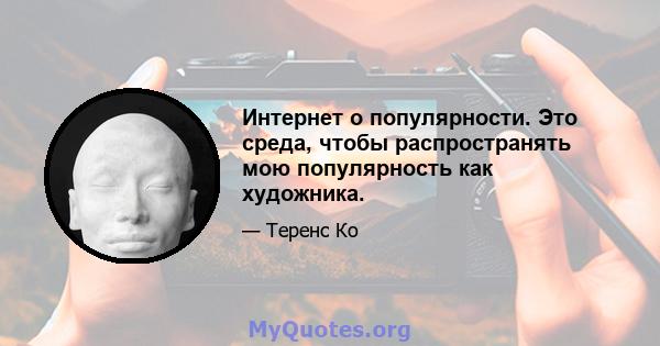 Интернет о популярности. Это среда, чтобы распространять мою популярность как художника.