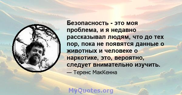 Безопасность - это моя проблема, и я недавно рассказывал людям, что до тех пор, пока не появятся данные о животных и человеке о наркотике, это, вероятно, следует внимательно изучить.