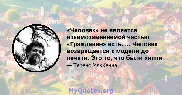 «Человек» не является взаимозаменяемой частью. «Гражданин» есть. ... Человек возвращается к модели до печати. Это то, что были хиппи.