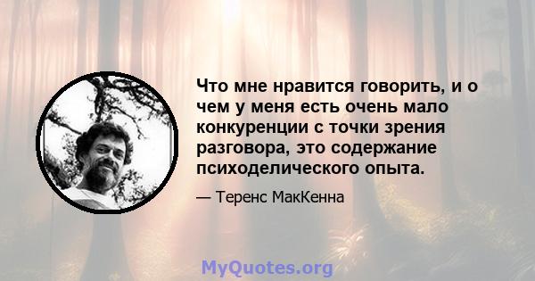 Что мне нравится говорить, и о чем у меня есть очень мало конкуренции с точки зрения разговора, это содержание психоделического опыта.