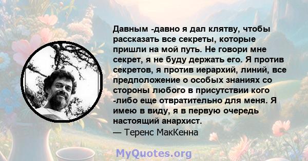 Давным -давно я дал клятву, чтобы рассказать все секреты, которые пришли на мой путь. Не говори мне секрет, я не буду держать его. Я против секретов, я против иерархий, линий, все предположение о особых знаниях со