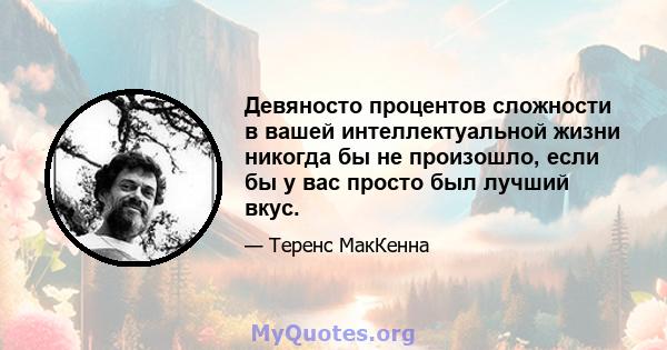 Девяносто процентов сложности в вашей интеллектуальной жизни никогда бы не произошло, если бы у вас просто был лучший вкус.