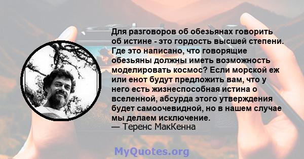 Для разговоров об обезьянах говорить об истине - это гордость высшей степени. Где это написано, что говорящие обезьяны должны иметь возможность моделировать космос? Если морской еж или енот будут предложить вам, что у