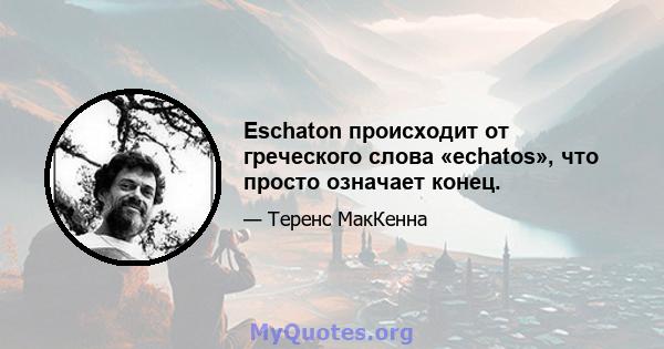 Eschaton происходит от греческого слова «echatos», что просто означает конец.