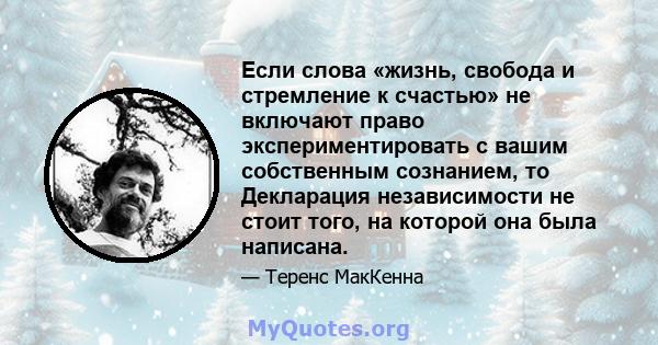 Если слова «жизнь, свобода и стремление к счастью» не включают право экспериментировать с вашим собственным сознанием, то Декларация независимости не стоит того, на которой она была написана.