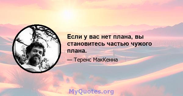 Если у вас нет плана, вы становитесь частью чужого плана.