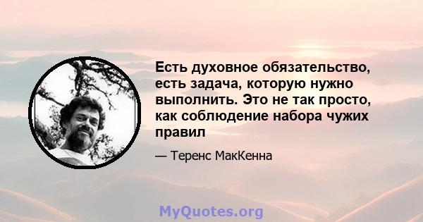 Есть духовное обязательство, есть задача, которую нужно выполнить. Это не так просто, как соблюдение набора чужих правил