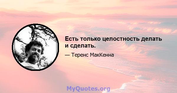 Есть только целостность делать и сделать.