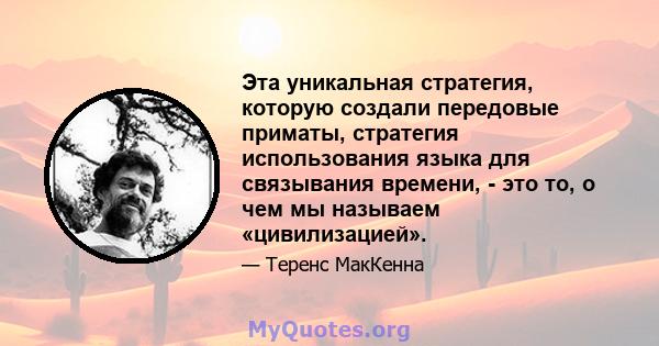 Эта уникальная стратегия, которую создали передовые приматы, стратегия использования языка для связывания времени, - это то, о чем мы называем «цивилизацией».