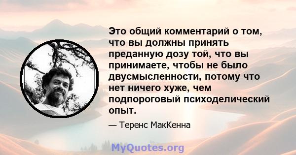 Это общий комментарий о том, что вы должны принять преданную дозу той, что вы принимаете, чтобы не было двусмысленности, потому что нет ничего хуже, чем подпороговый психоделический опыт.