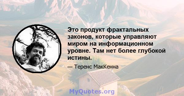 Это продукт фрактальных законов, которые управляют миром на информационном уровне. Там нет более глубокой истины.