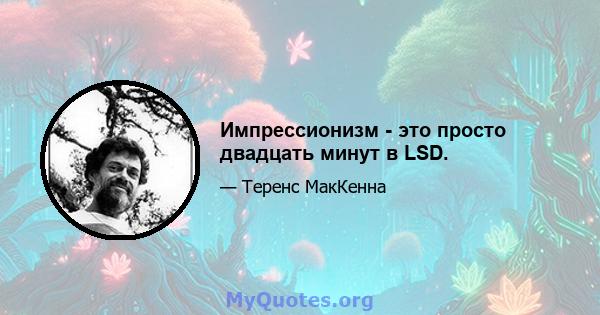 Импрессионизм - это просто двадцать минут в LSD.