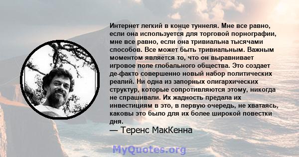 Интернет легкий в конце туннеля. Мне все равно, если она используется для торговой порнографии, мне все равно, если она тривиальна тысячами способов. Все может быть тривиальным. Важным моментом является то, что он