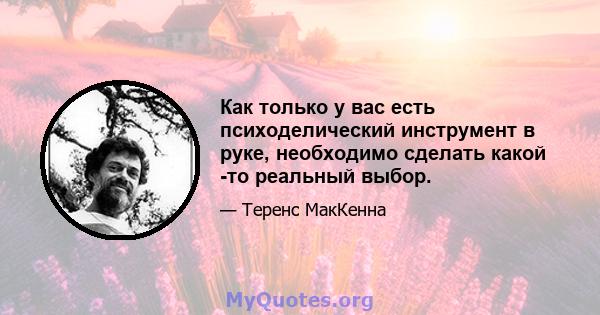 Как только у вас есть психоделический инструмент в руке, необходимо сделать какой -то реальный выбор.