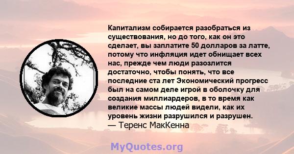 Капитализм собирается разобраться из существования, но до того, как он это сделает, вы заплатите 50 долларов за латте, потому что инфляция идет обнищает всех нас, прежде чем люди разозлится достаточно, чтобы понять, что 