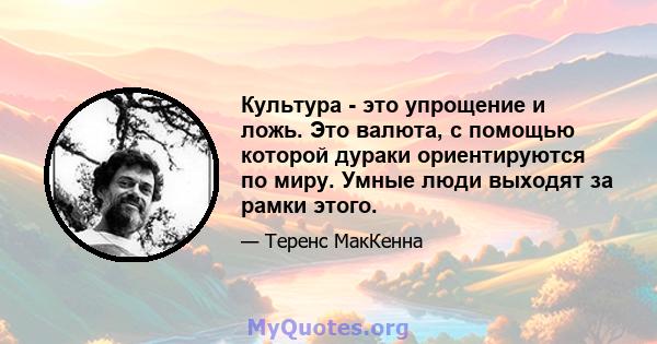 Культура - это упрощение и ложь. Это валюта, с помощью которой дураки ориентируются по миру. Умные люди выходят за рамки этого.