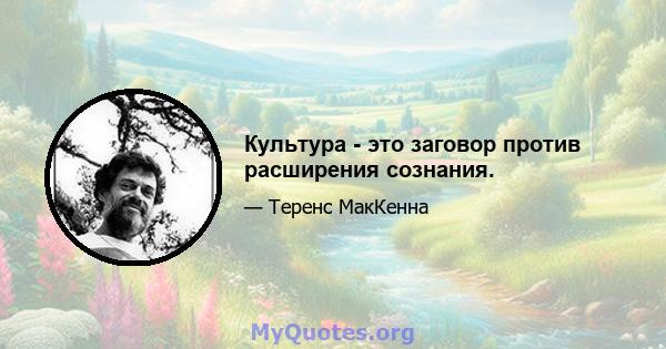 Культура - это заговор против расширения сознания.