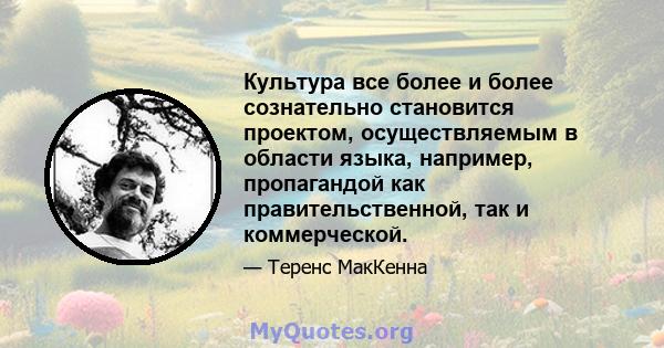 Культура все более и более сознательно становится проектом, осуществляемым в области языка, например, пропагандой как правительственной, так и коммерческой.