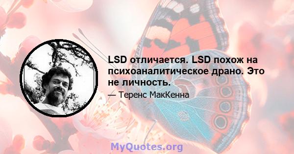 LSD отличается. LSD похож на психоаналитическое драно. Это не личность.