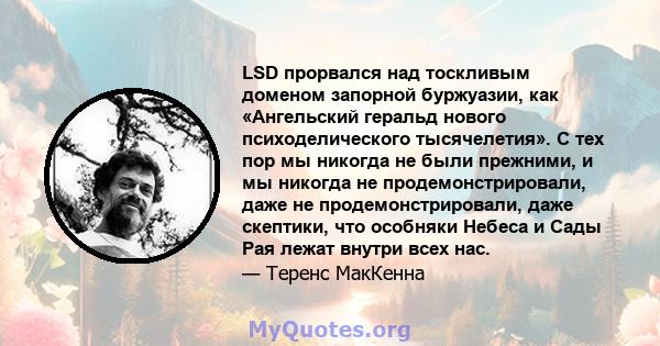 LSD прорвался над тоскливым доменом запорной буржуазии, как «Ангельский геральд нового психоделического тысячелетия». С тех пор мы никогда не были прежними, и мы никогда не продемонстрировали, даже не