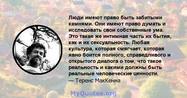 Люди имеют право быть забитыми камнями. Они имеют право думать и исследовать свои собственные ума. Это такая же интимная часть их бытия, как и их сексуальность. Любая культура, которая смягчает, которая явно боится