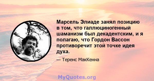 Марсель Элиаде занял позицию в том, что галлюциногенный шаманизм был декадентским, и я полагаю, что Гордон Вассон противоречит этой точке идея духа.