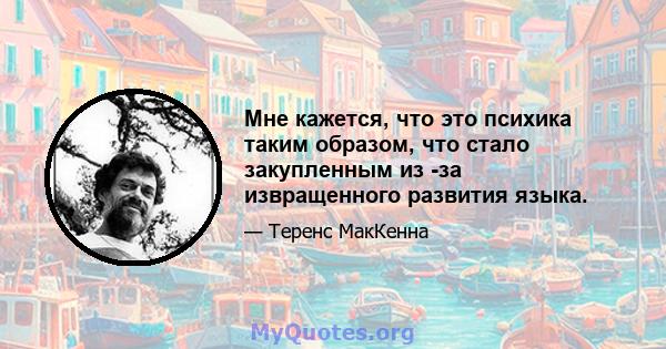 Мне кажется, что это психика таким образом, что стало закупленным из -за извращенного развития языка.