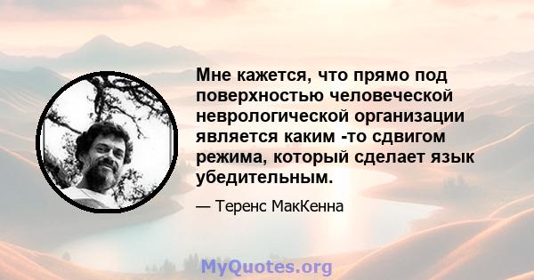 Мне кажется, что прямо под поверхностью человеческой неврологической организации является каким -то сдвигом режима, который сделает язык убедительным.