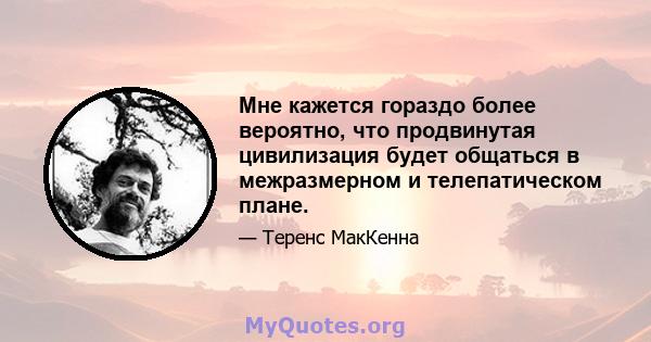 Мне кажется гораздо более вероятно, что продвинутая цивилизация будет общаться в межразмерном и телепатическом плане.