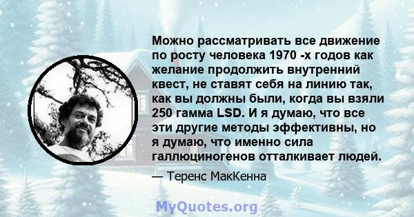 Можно рассматривать все движение по росту человека 1970 -х годов как желание продолжить внутренний квест, не ставят себя на линию так, как вы должны были, когда вы взяли 250 гамма LSD. И я думаю, что все эти другие