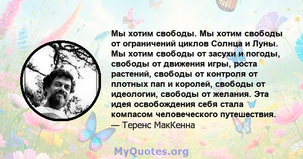 Мы хотим свободы. Мы хотим свободы от ограничений циклов Солнца и Луны. Мы хотим свободы от засухи и погоды, свободы от движения игры, роста растений, свободы от контроля от плотных пап и королей, свободы от идеологии,