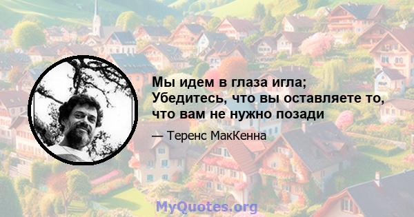 Мы идем в глаза игла; Убедитесь, что вы оставляете то, что вам не нужно позади