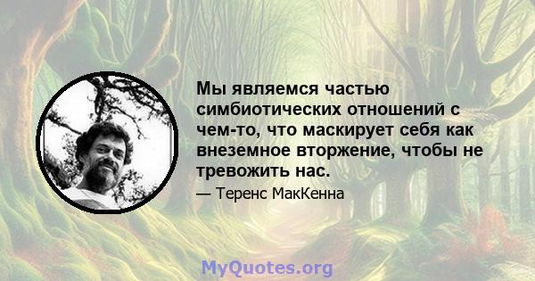 Мы являемся частью симбиотических отношений с чем-то, что маскирует себя как внеземное вторжение, чтобы не тревожить нас.