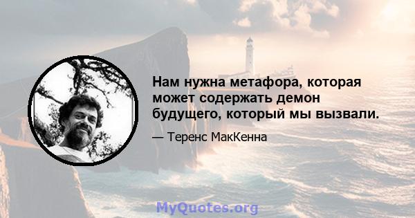 Нам нужна метафора, которая может содержать демон будущего, который мы вызвали.