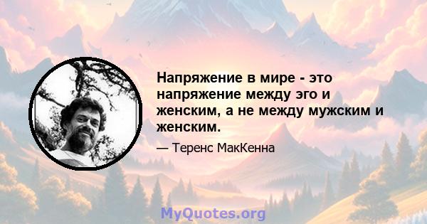 Напряжение в мире - это напряжение между эго и женским, а не между мужским и женским.