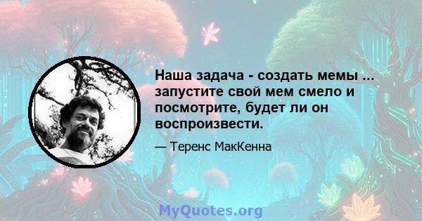 Наша задача - создать мемы ... запустите свой мем смело и посмотрите, будет ли он воспроизвести.