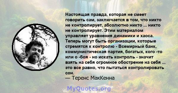 Настоящая правда, которая не смеет говорить сам, заключается в том, что никто не контролирует, абсолютно никто ... никто не контролирует. Этим материалом управляет уравнения динамики и хаоса. Теперь могут быть