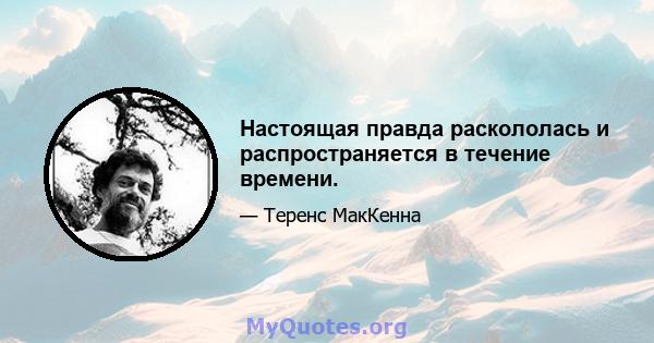 Настоящая правда раскололась и распространяется в течение времени.