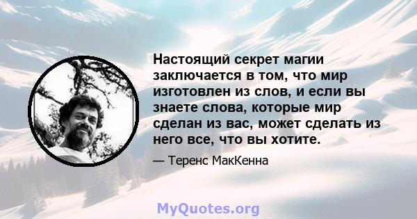 Настоящий секрет магии заключается в том, что мир изготовлен из слов, и если вы знаете слова, которые мир сделан из вас, может сделать из него все, что вы хотите.