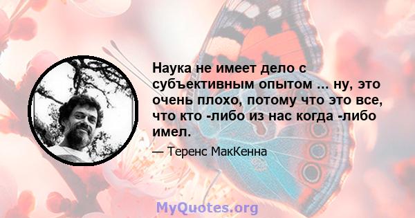 Наука не имеет дело с субъективным опытом ... ну, это очень плохо, потому что это все, что кто -либо из нас когда -либо имел.