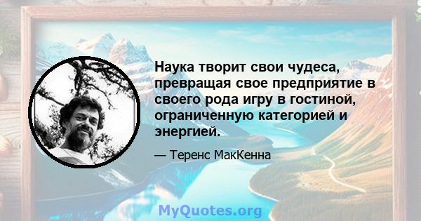 Наука творит свои чудеса, превращая свое предприятие в своего рода игру в гостиной, ограниченную категорией и энергией.