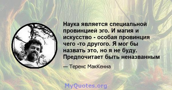 Наука является специальной провинцией эго. И магия и искусство - особая провинция чего -то другого. Я мог бы назвать это, но я не буду. Предпочитает быть неназванным