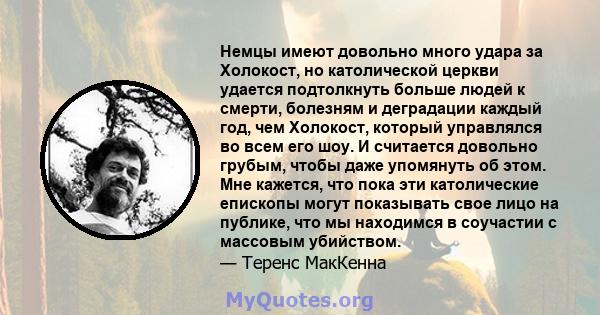 Немцы имеют довольно много удара за Холокост, но католической церкви удается подтолкнуть больше людей к смерти, болезням и деградации каждый год, чем Холокост, который управлялся во всем его шоу. И считается довольно