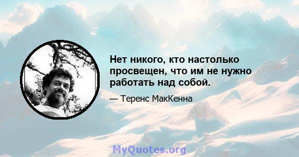 Нет никого, кто настолько просвещен, что им не нужно работать над собой.